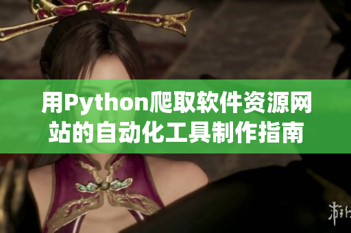 用Python爬取软件资源网站的自动化工具制作指南