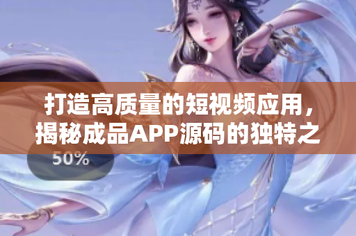 打造高质量的短视频应用，揭秘成品APP源码的独特之处。