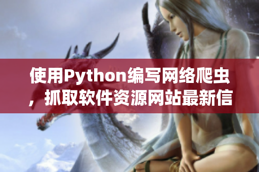 使用Python编写网络爬虫，抓取软件资源网站最新信息