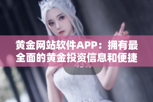 黄金网站软件APP：拥有最全面的黄金投资信息和便捷的交易入口