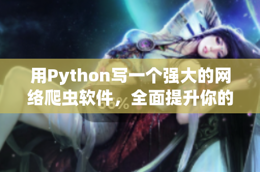 用Python写一个强大的网络爬虫软件，全面提升你的数据抓取效率