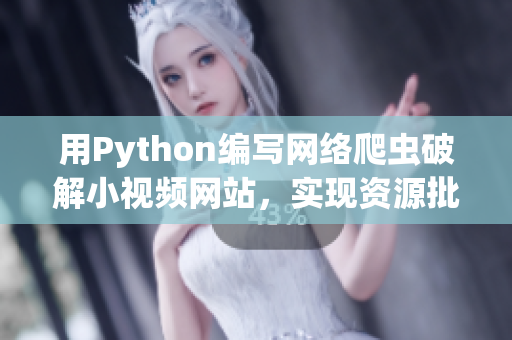 用Python编写网络爬虫破解小视频网站，实现资源批量下载