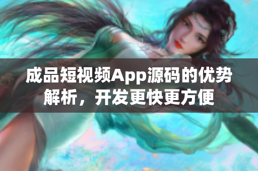 成品短视频App源码的优势解析，开发更快更方便