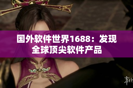 国外软件世界1688：发现全球顶尖软件产品