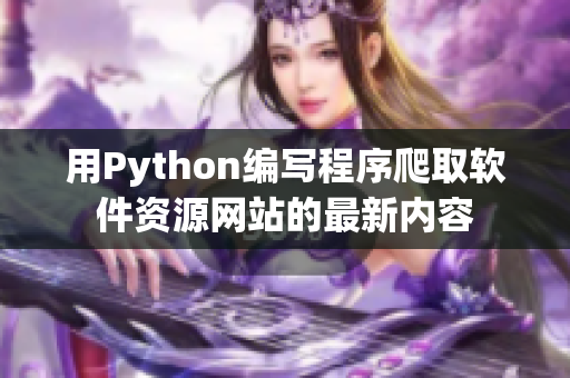 用Python编写程序爬取软件资源网站的最新内容