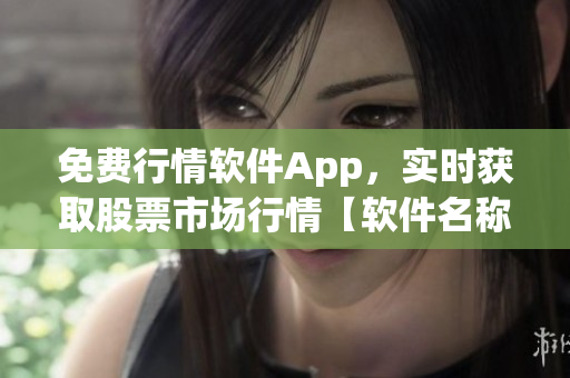 免费行情软件App，实时获取股票市场行情【软件名称】【免费下载】