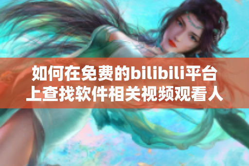 如何在免费的bilibili平台上查找软件相关视频观看人数？