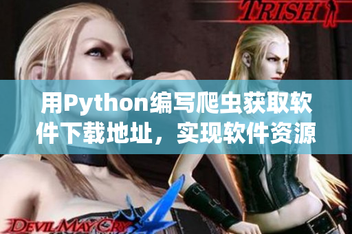 用Python编写爬虫获取软件下载地址，实现软件资源自动采集