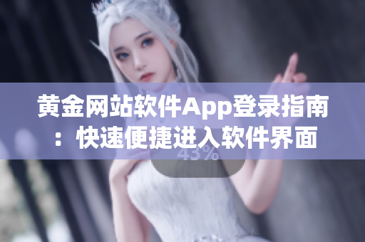 黄金网站软件App登录指南：快速便捷进入软件界面