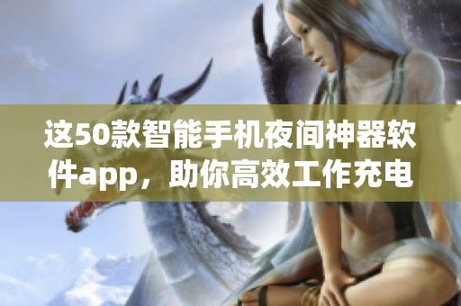 这50款智能手机夜间神器软件app，助你高效工作充电睡眠