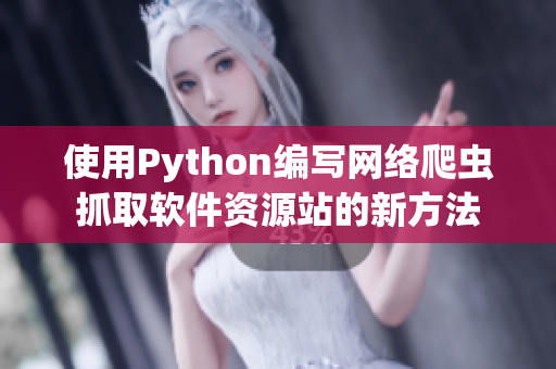 使用Python编写网络爬虫抓取软件资源站的新方法