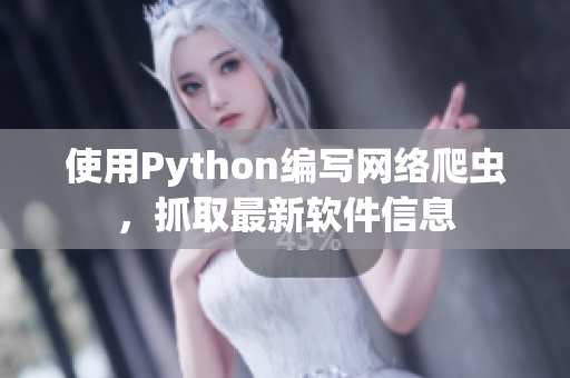 使用Python编写网络爬虫，抓取最新软件信息