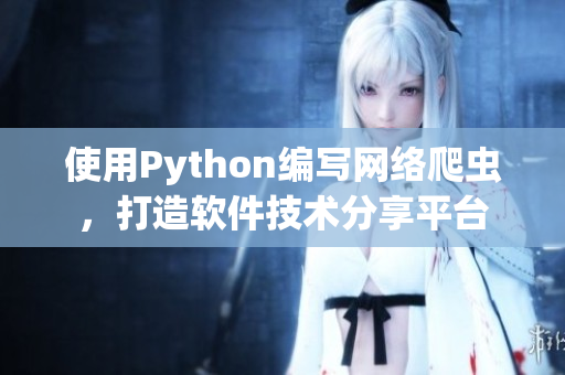 使用Python编写网络爬虫，打造软件技术分享平台