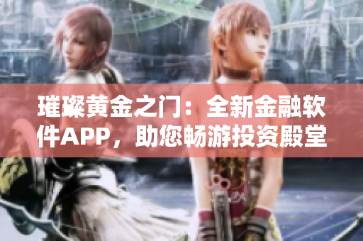 璀璨黄金之门：全新金融软件APP，助您畅游投资殿堂