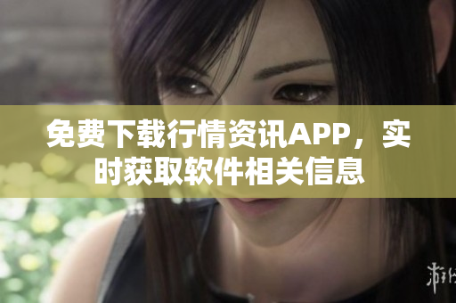 免费下载行情资讯APP，实时获取软件相关信息