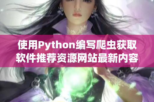 使用Python编写爬虫获取软件推荐资源网站最新内容