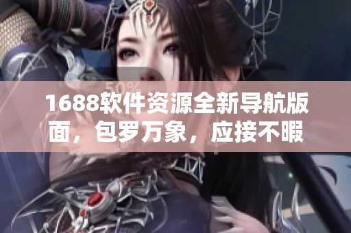 1688软件资源全新导航版面，包罗万象，应接不暇