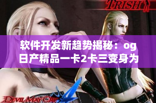 软件开发新趋势揭秘：og日产精品一卡2卡三变身为程序员心头好