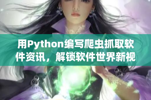 用Python编写爬虫抓取软件资讯，解锁软件世界新视野