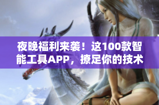 夜晚福利来袭！这100款智能工具APP，撩足你的技术好奇心