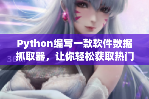 Python编写一款软件数据抓取器，让你轻松获取热门软件最新信息