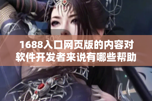 1688入口网页版的内容对软件开发者来说有哪些帮助？