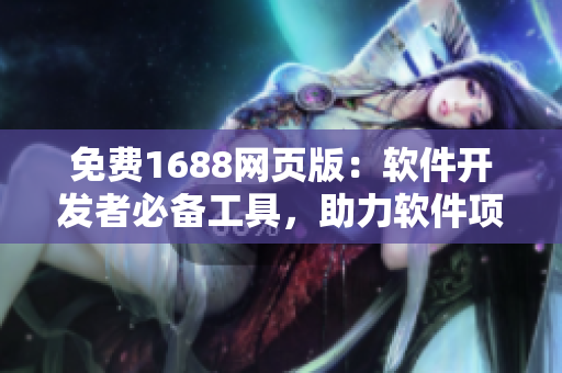 免费1688网页版：软件开发者必备工具，助力软件项目开发！