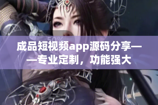 成品短视频app源码分享——专业定制，功能强大