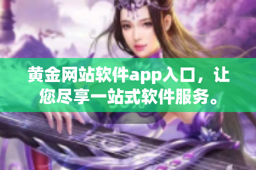 黄金网站软件app入口，让您尽享一站式软件服务。