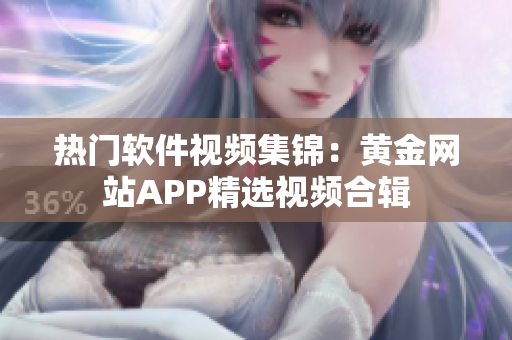 热门软件视频集锦：黄金网站APP精选视频合辑