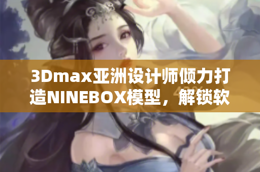 3Dmax亚洲设计师倾力打造NINEBOX模型，解锁软件创意灵感