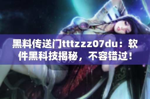 黑料传送门tttzzz07du：软件黑科技揭秘，不容错过！