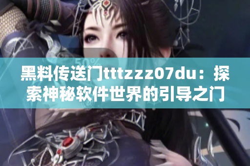 黑料传送门tttzzz07du：探索神秘软件世界的引导之门