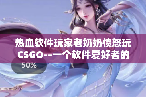 热血软件玩家老奶奶愤怒玩CSGO--一个软件爱好者的成长历程