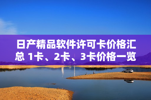 日产精品软件许可卡价格汇总 1卡、2卡、3卡价格一览