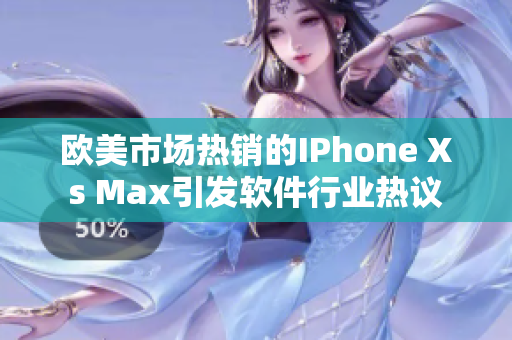 欧美市场热销的IPhone Xs Max引发软件行业热议