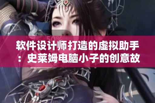 软件设计师打造的虚拟助手：史莱姆电脑小子的创意故事