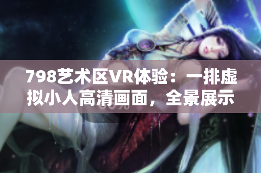 798艺术区VR体验：一排虚拟小人高清画面，全景展示软件技术魅力