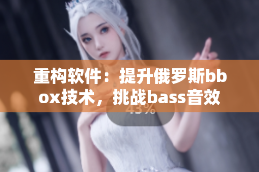 重构软件：提升俄罗斯bbox技术，挑战bass音效