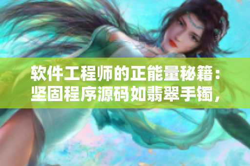 软件工程师的正能量秘籍：坚固程序源码如翡翠手镯，创造无限可能