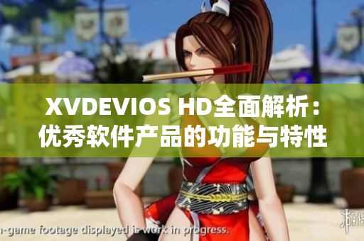 XVDEVIOS HD全面解析：优秀软件产品的功能与特性深度剖析