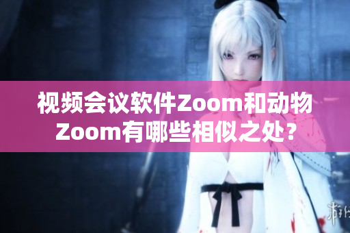 视频会议软件Zoom和动物Zoom有哪些相似之处？