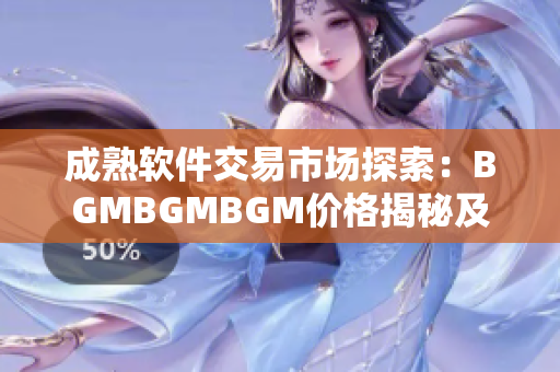 成熟软件交易市场探索：BGMBGMBGM价格揭秘及趋势分析