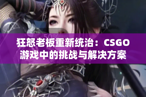 狂怒老板重新统治：CSGO游戏中的挑战与解决方案