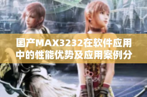 国产MAX3232在软件应用中的性能优势及应用案例分享