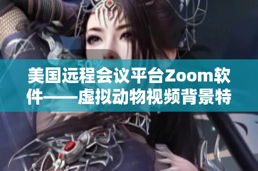 美国远程会议平台Zoom软件——虚拟动物视频背景特效使用技巧详解