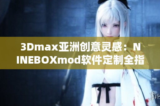 3Dmax亚洲创意灵感：NINEBOXmod软件定制全指南