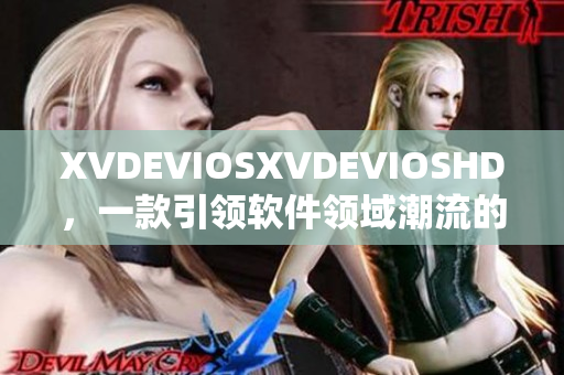 XVDEVIOSXVDEVIOSHD，一款引领软件领域潮流的力作