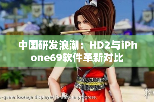 中国研发浪潮：HD2与iPhone69软件革新对比