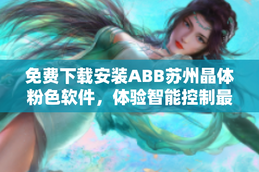 免费下载安装ABB苏州晶体粉色软件，体验智能控制最新科技